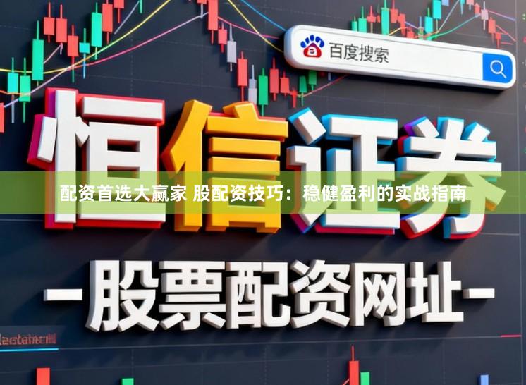 配资首选大赢家 股配资技巧：稳健盈利的实战指南
