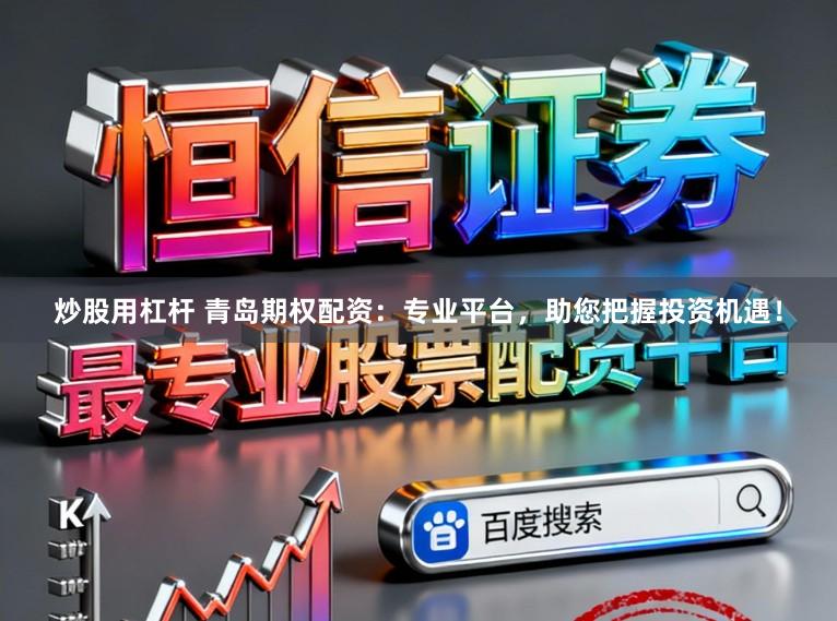 炒股用杠杆 青岛期权配资：专业平台，助您把握投资机遇！