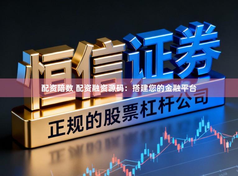 配资陪数 配资融资源码：搭建您的金融平台