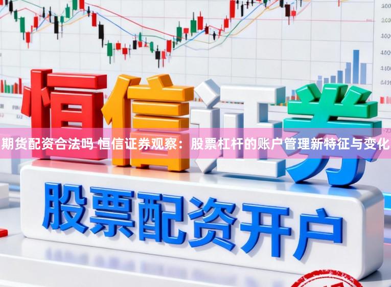 期货配资合法吗 恒信证券观察：股票杠杆的账户管理新特征与变化