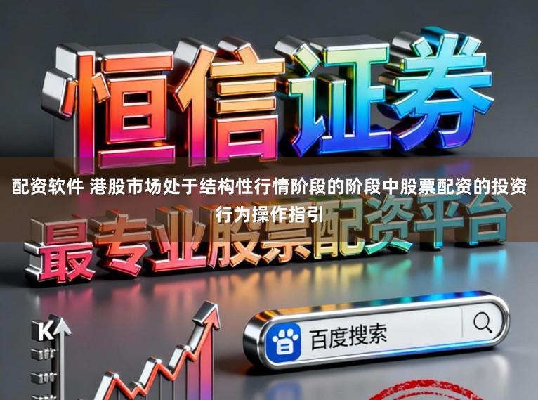 配资软件 港股市场处于结构性行情阶段的阶段中股票配资的投资行为操作指引