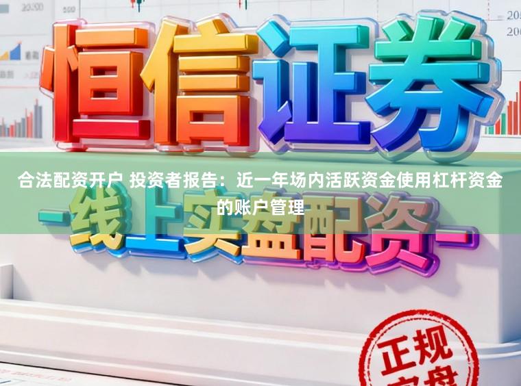 合法配资开户 投资者报告：近一年场内活跃资金使用杠杆资金的账户管理