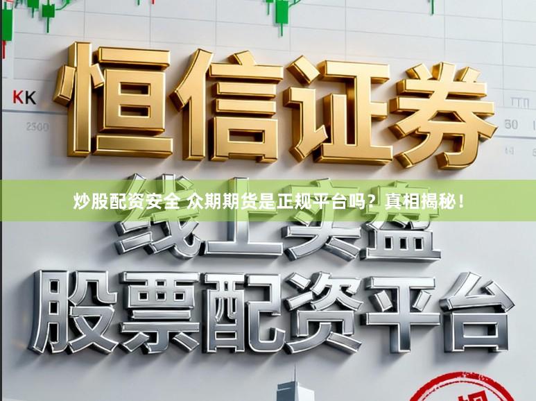 炒股配资安全 众期期货是正规平台吗？真相揭秘！