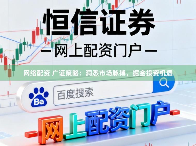 网络配资 广证策略：洞悉市场脉搏，掘金投资机遇