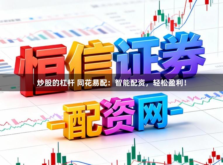 炒股的杠杆 同花易配：智能配资，轻松盈利！