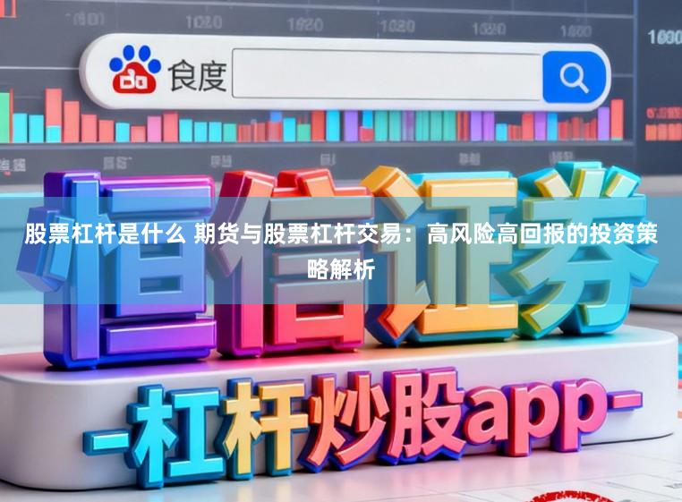 股票杠杆是什么 期货与股票杠杆交易：高风险高回报的投资策略解析