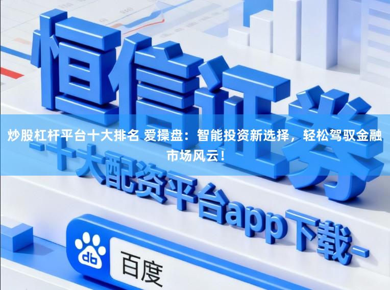 炒股杠杆平台十大排名 爱操盘：智能投资新选择，轻松驾驭金融市场风云！