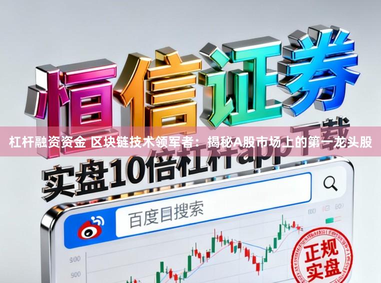 杠杆融资资金 区块链技术领军者：揭秘A股市场上的第一龙头股