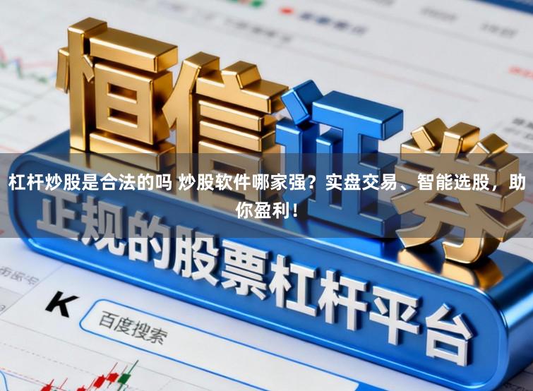 杠杆炒股是合法的吗 炒股软件哪家强？实盘交易、智能选股，助你盈利！