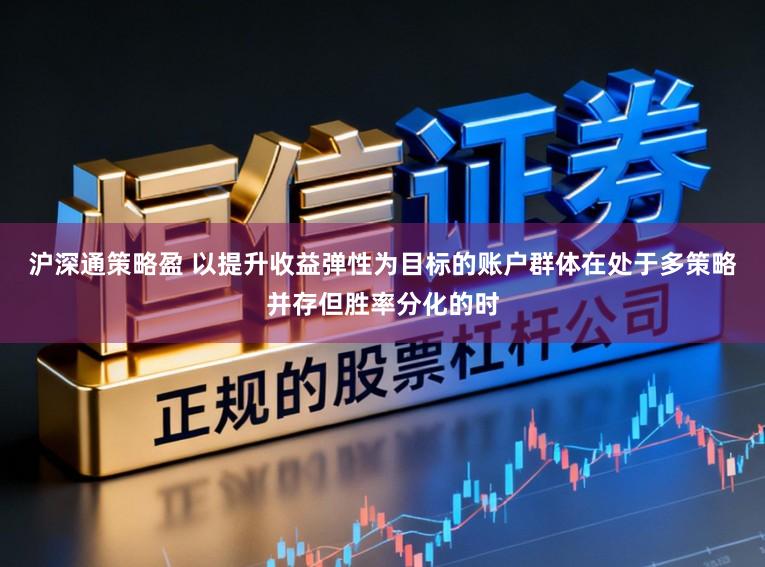 沪深通策略盈 以提升收益弹性为目标的账户群体在处于多策略并存但胜率分化的时