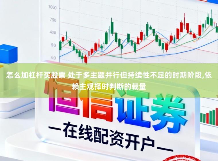 怎么加杠杆买股票 处于多主题并行但持续性不足的时期阶段,依赖主观择时判断的裁量