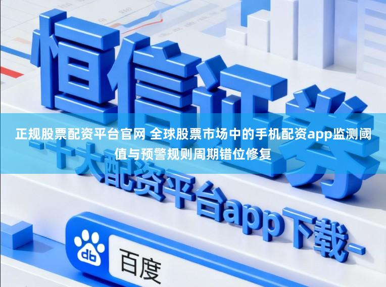 正规股票配资平台官网 全球股票市场中的手机配资app监测阈值与预警规则周期错位修复