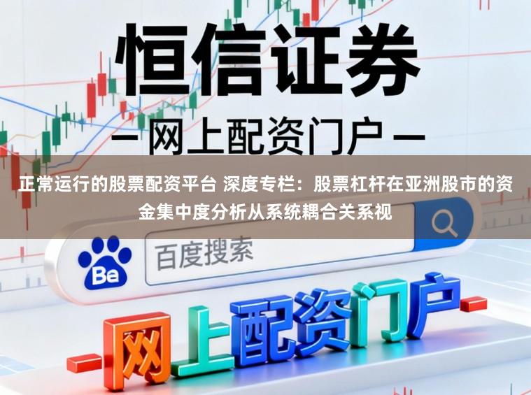 正常运行的股票配资平台 深度专栏：股票杠杆在亚洲股市的资金集中度分析从系统耦合关系视