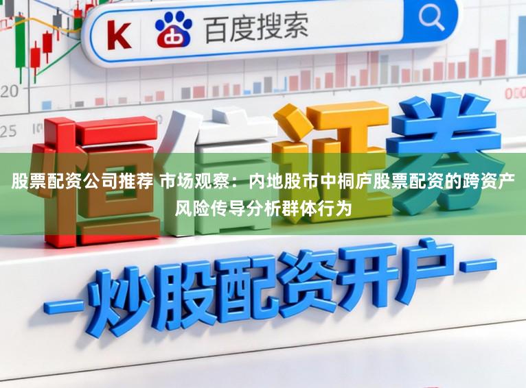 股票配资公司推荐 市场观察：内地股市中桐庐股票配资的跨资产风险传导分析群体行为