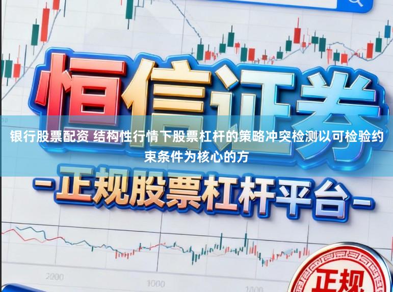 银行股票配资 结构性行情下股票杠杆的策略冲突检测以可检验约束条件为核心的方