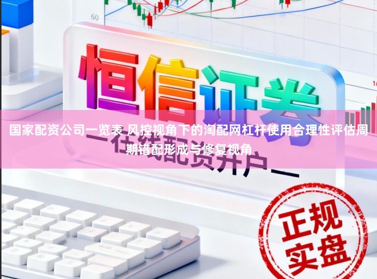 国家配资公司一览表 风控视角下的淘配网杠杆使用合理性评估周期错配形成与修复视角