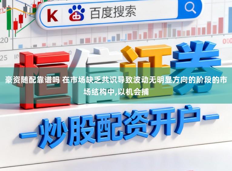 豪资随配靠谱吗 在市场缺乏共识导致波动无明显方向的阶段的市场结构中,以机会捕