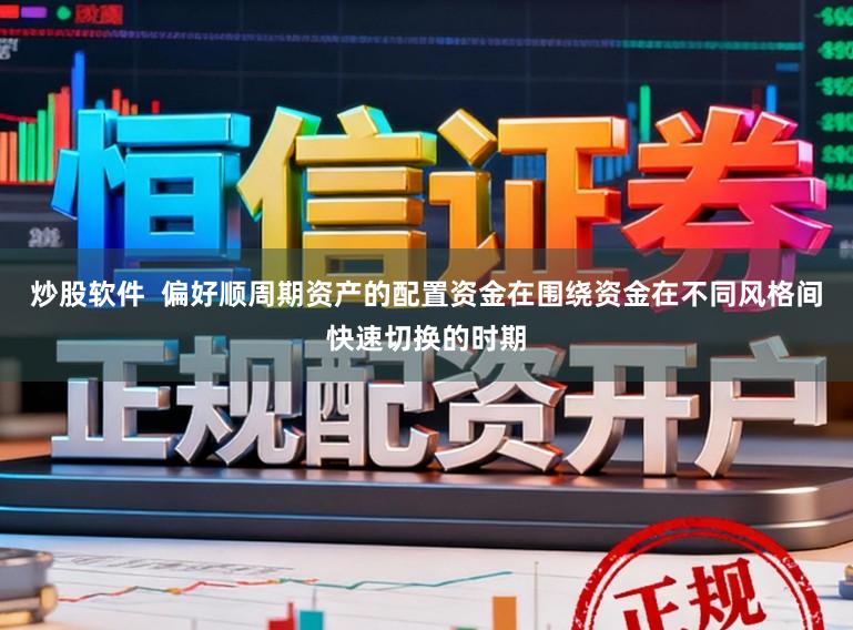 炒股软件  偏好顺周期资产的配置资金在围绕资金在不同风格间快速切换的时期