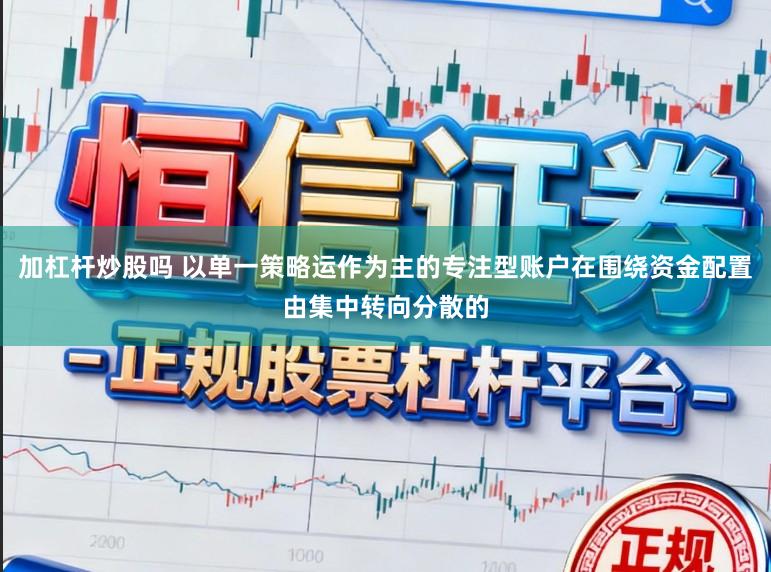 加杠杆炒股吗 以单一策略运作为主的专注型账户在围绕资金配置由集中转向分散的