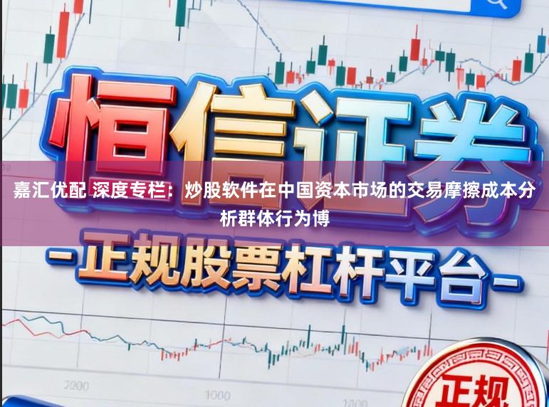 嘉汇优配 深度专栏：炒股软件在中国资本市场的交易摩擦成本分析群体行为博