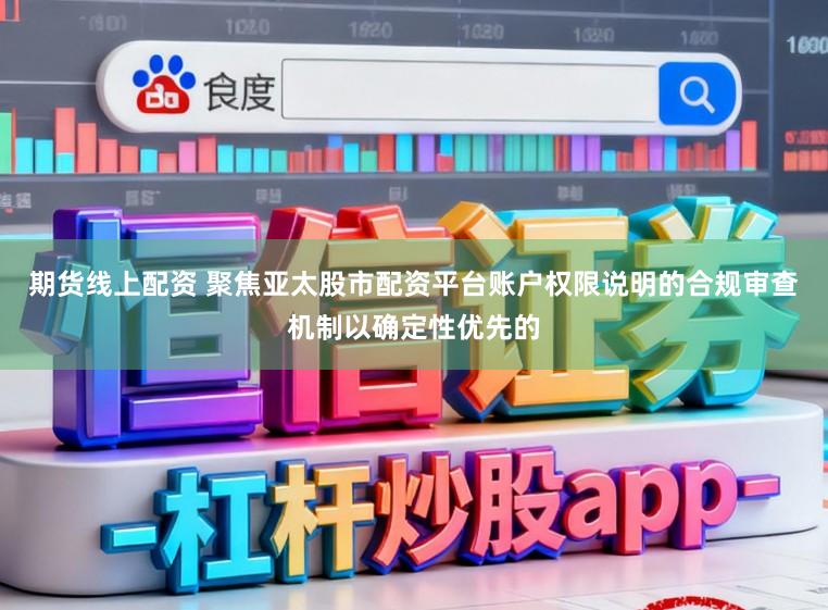 期货线上配资 聚焦亚太股市配资平台账户权限说明的合规审查机制以确定性优先的