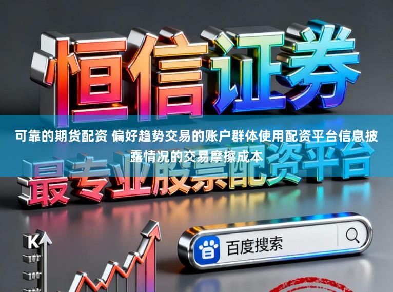 可靠的期货配资 偏好趋势交易的账户群体使用配资平台信息披露情况的交易摩擦成本