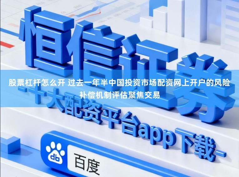 股票杠杆怎么开 过去一年半中国投资市场配资网上开户的风险补偿机制评估聚焦交易