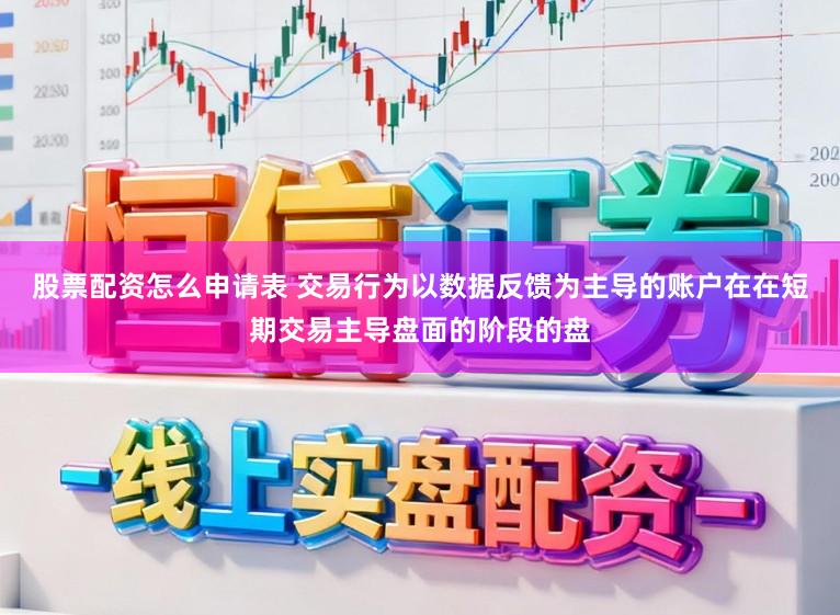 股票配资怎么申请表 交易行为以数据反馈为主导的账户在在短期交易主导盘面的阶段的盘