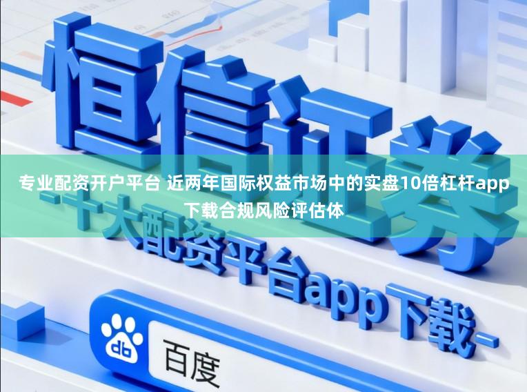 专业配资开户平台 近两年国际权益市场中的实盘10倍杠杆app下载合规风险评估体