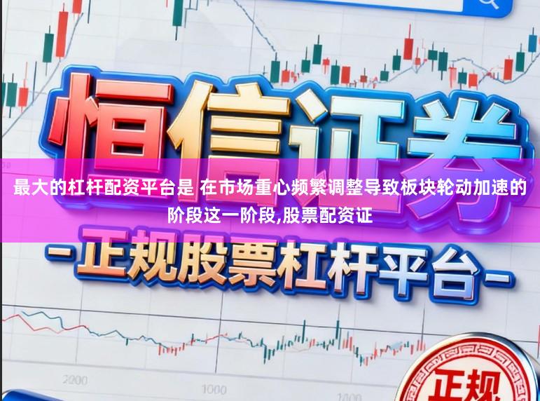 最大的杠杆配资平台是 在市场重心频繁调整导致板块轮动加速的阶段这一阶段,股票配资证