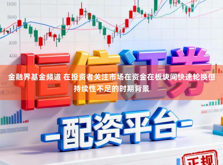 金融界基金频道 在投资者关注市场在资金在板块间快速轮换但持续性不足的时期背景