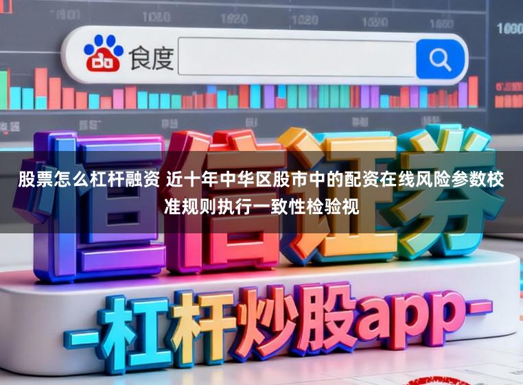 股票怎么杠杆融资 近十年中华区股市中的配资在线风险参数校准规则执行一致性检验视