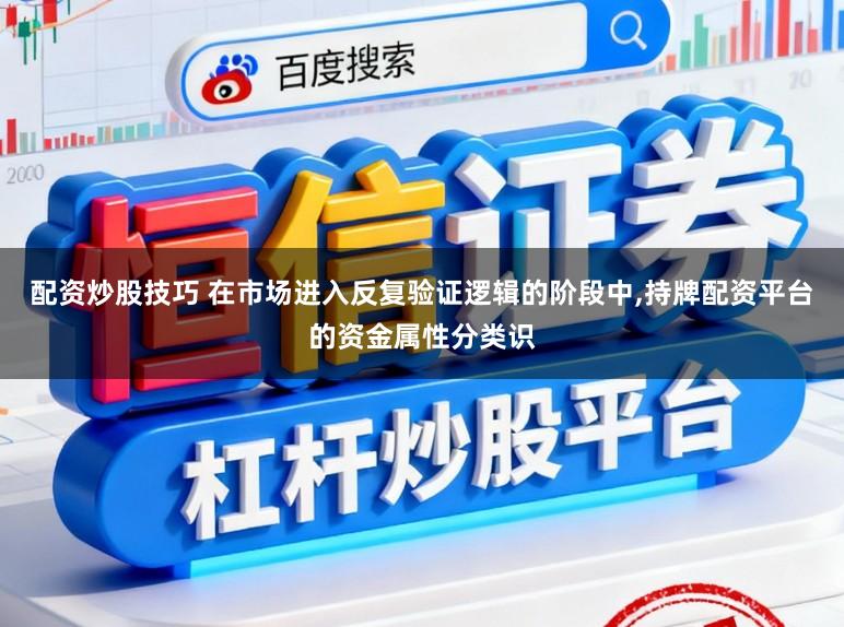 配资炒股技巧 在市场进入反复验证逻辑的阶段中,持牌配资平台的资金属性分类识