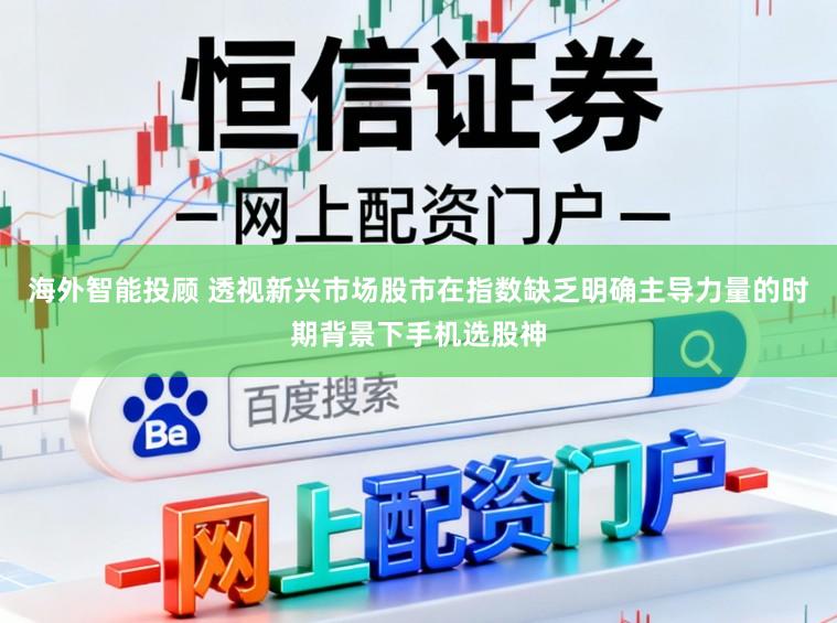 海外智能投顾 透视新兴市场股市在指数缺乏明确主导力量的时期背景下手机选股神