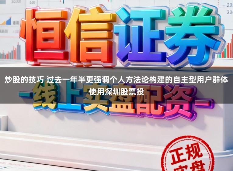 炒股的技巧 过去一年半更强调个人方法论构建的自主型用户群体使用深圳股票投