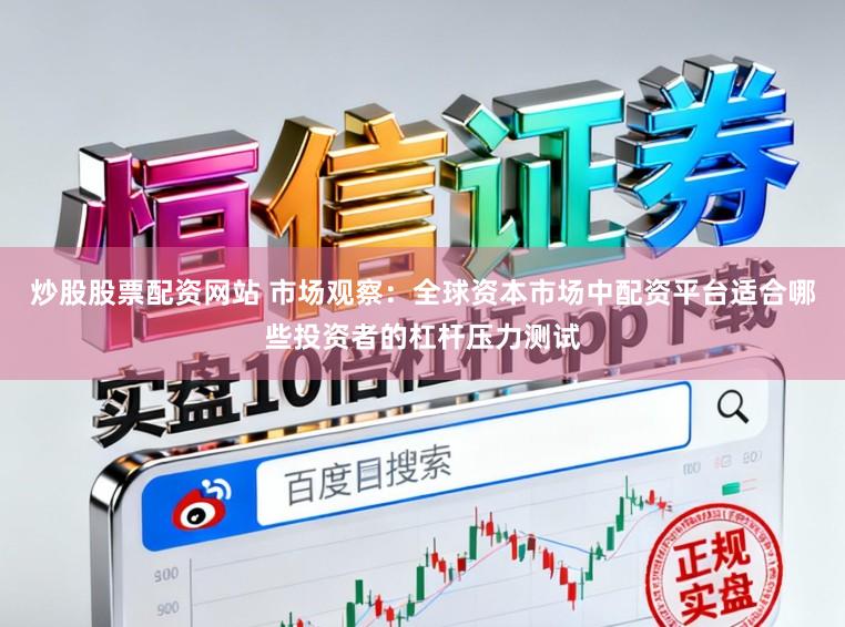 炒股股票配资网站 市场观察：全球资本市场中配资平台适合哪些投资者的杠杆压力测试