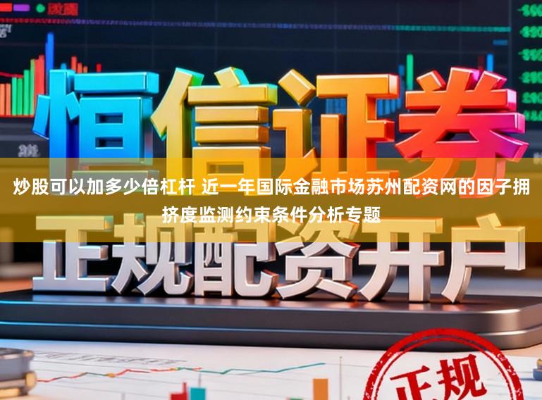 炒股可以加多少倍杠杆 近一年国际金融市场苏州配资网的因子拥挤度监测约束条件分析专题