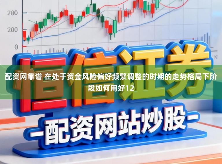配资网靠谱 在处于资金风险偏好频繁调整的时期的走势格局下阶段如何用好12
