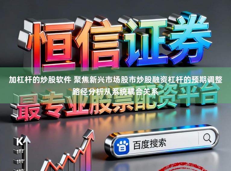 加杠杆的炒股软件 聚焦新兴市场股市炒股融资杠杆的预期调整路径分析从系统耦合关系