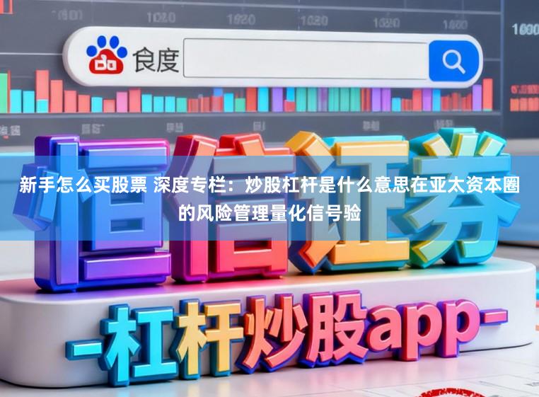 新手怎么买股票 深度专栏：炒股杠杆是什么意思在亚太资本圈的风险管理量化信号验