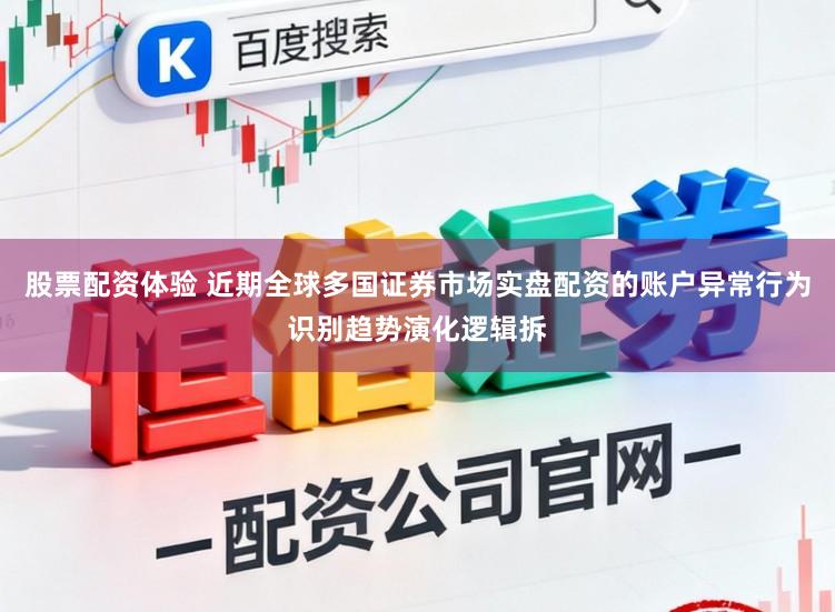股票配资体验 近期全球多国证券市场实盘配资的账户异常行为识别趋势演化逻辑拆