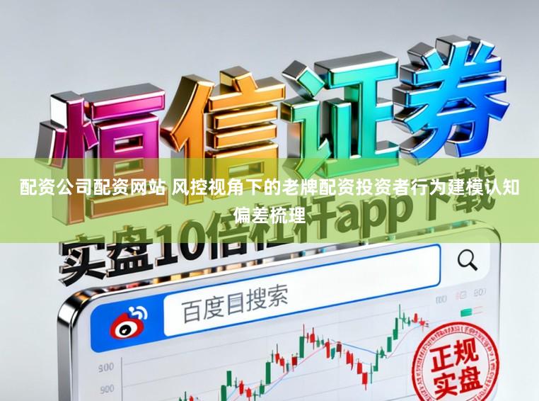 配资公司配资网站 风控视角下的老牌配资投资者行为建模认知偏差梳理