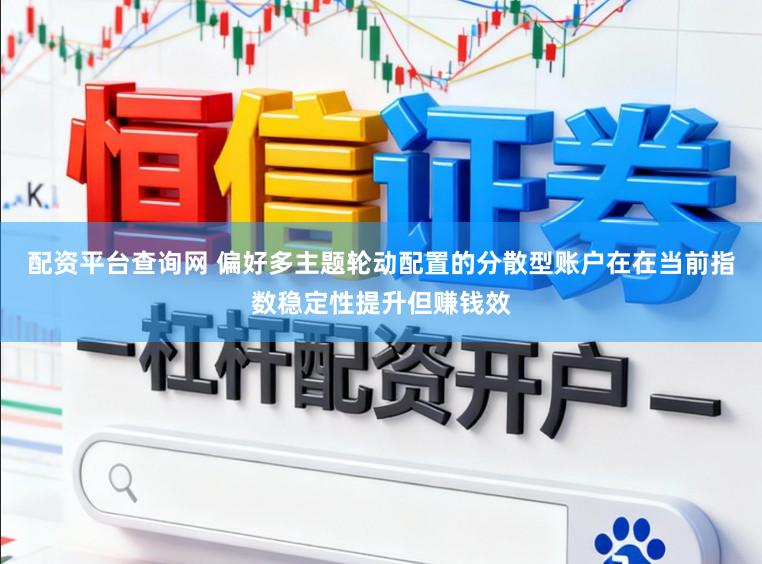 配资平台查询网 偏好多主题轮动配置的分散型账户在在当前指数稳定性提升但赚钱效