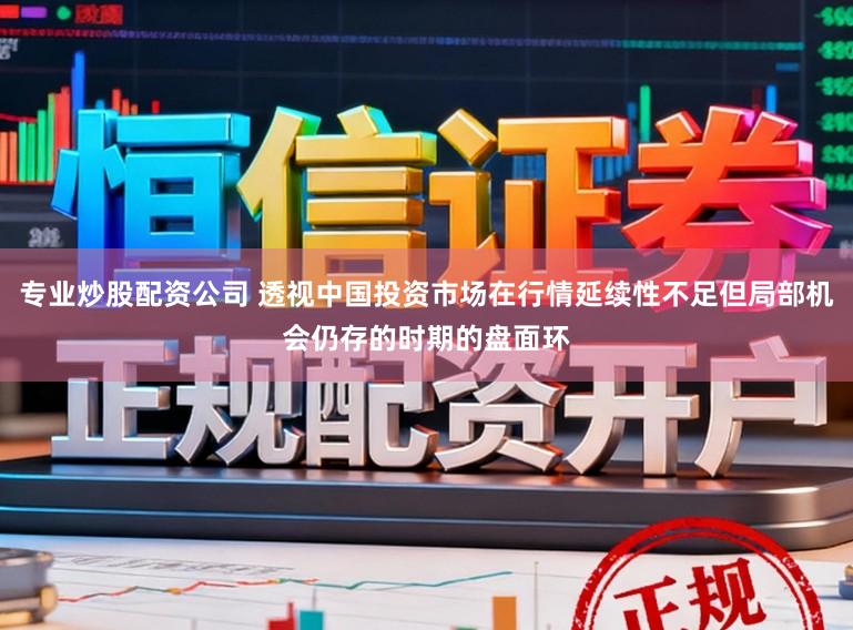 专业炒股配资公司 透视中国投资市场在行情延续性不足但局部机会仍存的时期的盘面环