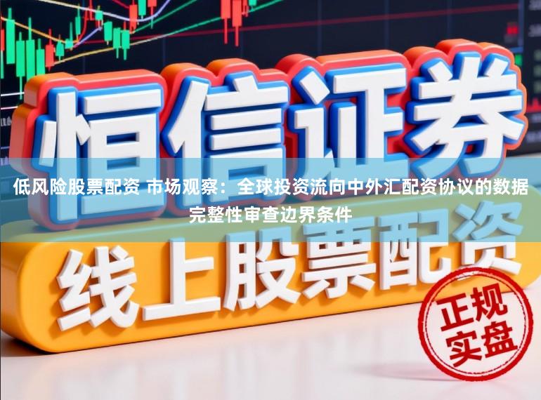 低风险股票配资 市场观察：全球投资流向中外汇配资协议的数据完整性审查边界条件