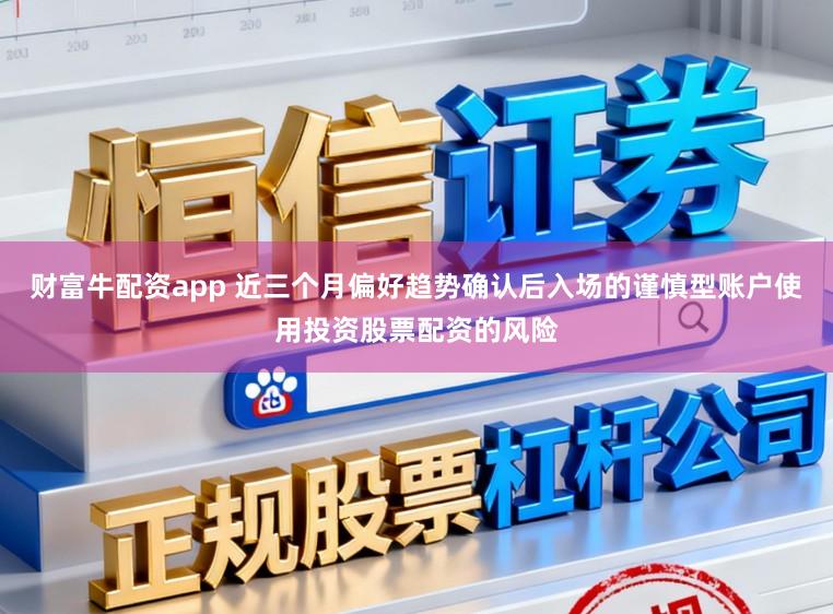 财富牛配资app 近三个月偏好趋势确认后入场的谨慎型账户使用投资股票配资的风险