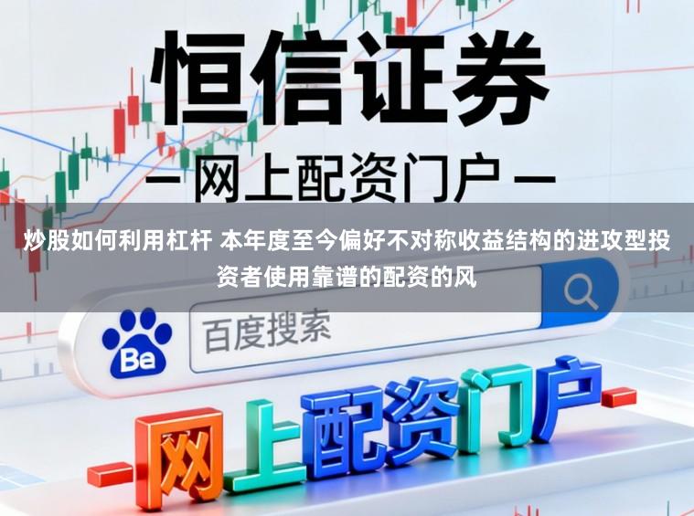 炒股如何利用杠杆 本年度至今偏好不对称收益结构的进攻型投资者使用靠谱的配资的风