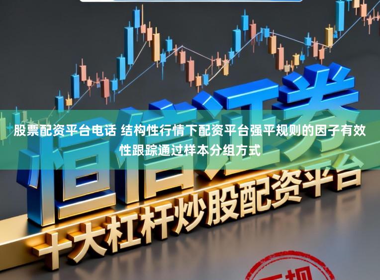 股票配资平台电话 结构性行情下配资平台强平规则的因子有效性跟踪通过样本分组方式