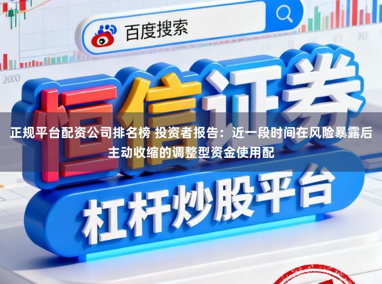正规平台配资公司排名榜 投资者报告：近一段时间在风险暴露后主动收缩的调整型资金使用配