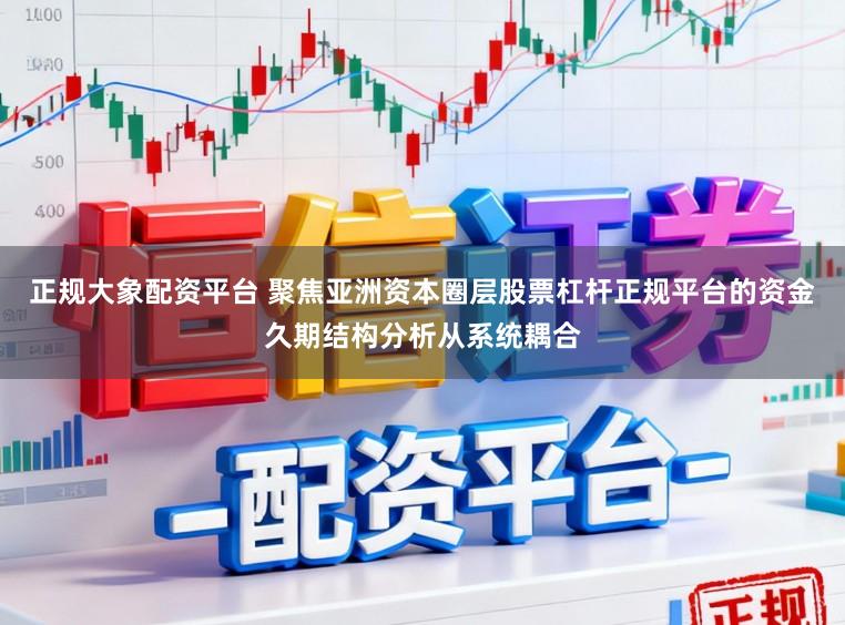 正规大象配资平台 聚焦亚洲资本圈层股票杠杆正规平台的资金久期结构分析从系统耦合